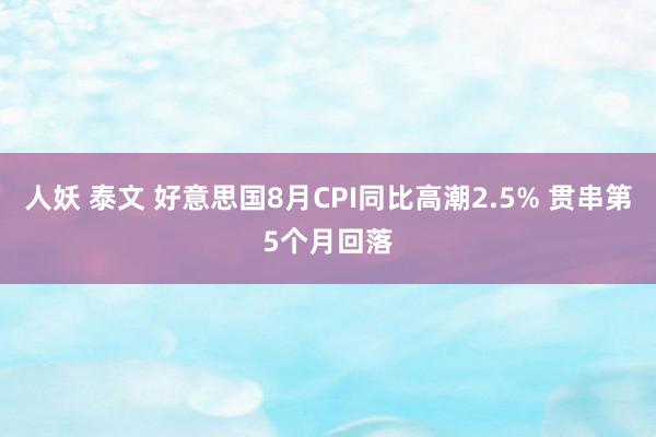 人妖 泰文 好意思国8月CPI同比高潮2.5% 贯串第5个月回落