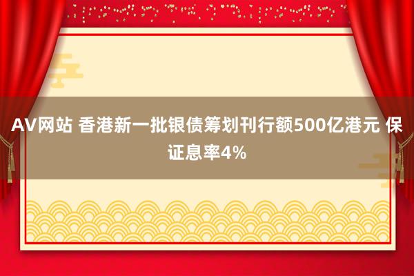 AV网站 香港新一批银债筹划刊行额500亿港元 保证息率4%