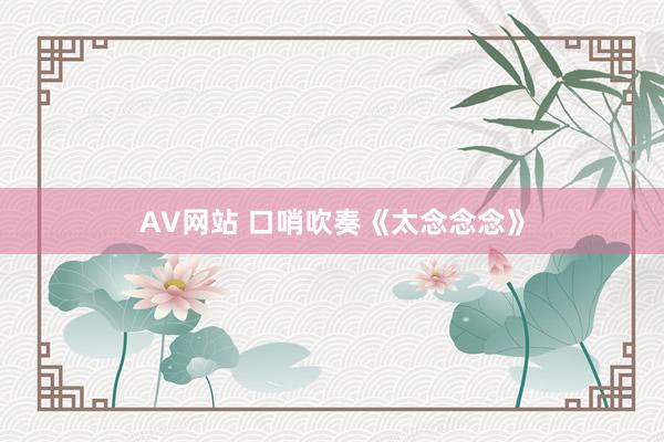 AV网站 口哨吹奏《太念念念》