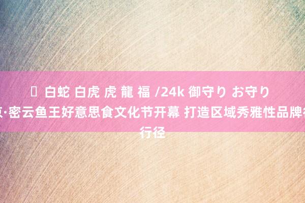 ✨白蛇 白虎 虎 龍 福 /24k 御守り お守り 北京·密云鱼王好意思食文化节开幕 打造区域秀雅性品牌行径