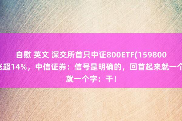 自慰 英文 深交所首只中证800ETF(159800)近7日涨超14%，中信证券：信号是明确的，回首起来就一个字：干！