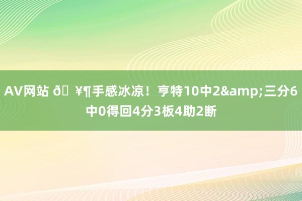 AV网站 🥶手感冰凉！亨特10中2&三分6中0得回4分3板4助2断