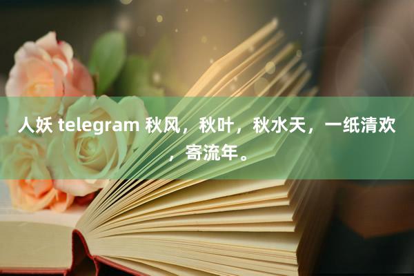 人妖 telegram 秋风，秋叶，秋水天，一纸清欢，寄流年。