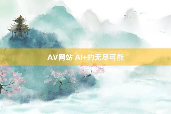 AV网站 AI+的无尽可能