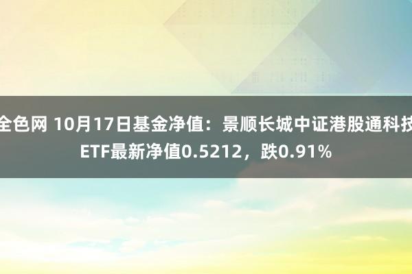 全色网 10月17日基金净值：景顺长城中证港股通科技ETF最新净值0.5212，跌0.91%