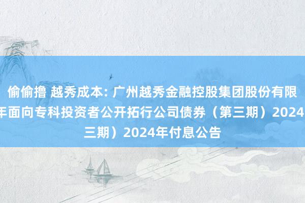 偷偷撸 越秀成本: 广州越秀金融控股集团股份有限公司2022年面向专科投资者公开拓行公司债券（第三期）2024年付息公告