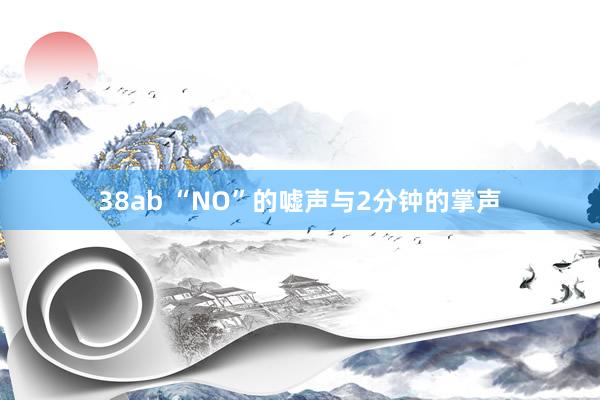 38ab “NO”的嘘声与2分钟的掌声