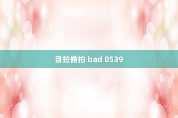 自拍偷拍 bad 0539