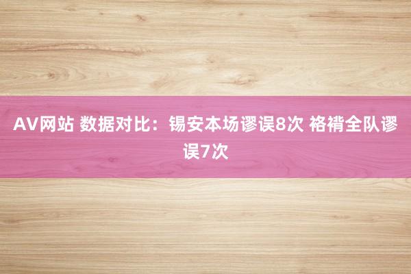 AV网站 数据对比：锡安本场谬误8次 袼褙全队谬误7次