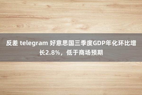 反差 telegram 好意思国三季度GDP年化环比增长2.8%，低于商场预期