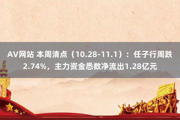 AV网站 本周清点（10.28-11.1）：任子行周跌2.74%，主力资金悉数净流出1.28亿元