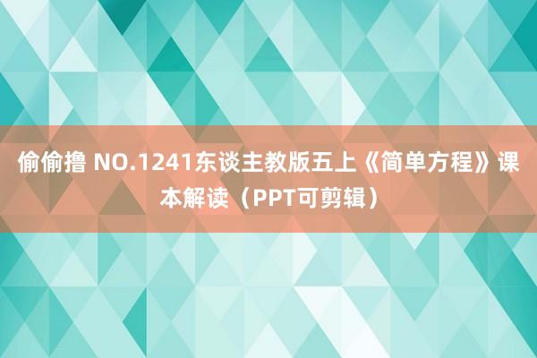 偷偷撸 NO.1241东谈主教版五上《简单方程》课本解读（PPT可剪辑）