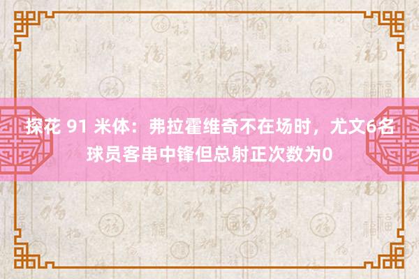 探花 91 米体：弗拉霍维奇不在场时，尤文6名球员客串中锋但总射正次数为0