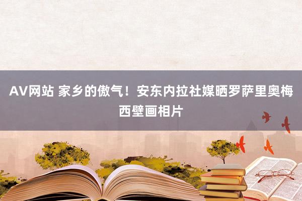 AV网站 家乡的傲气！安东内拉社媒晒罗萨里奥梅西壁画相片