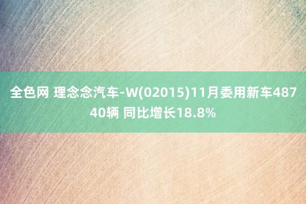 全色网 理念念汽车-W(02015)11月委用新车48740辆 同比增长18.8%