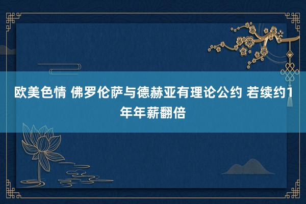 欧美色情 佛罗伦萨与德赫亚有理论公约 若续约1年年薪翻倍