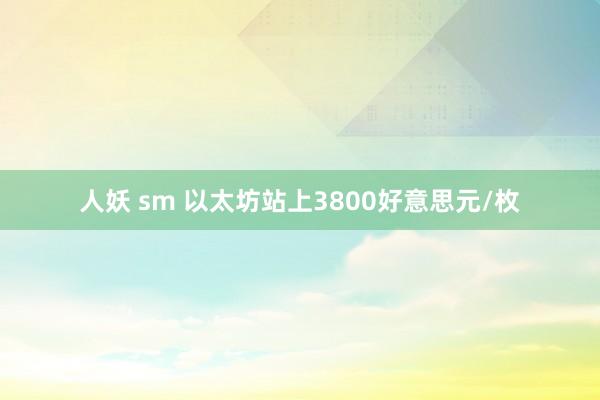 人妖 sm 以太坊站上3800好意思元/枚