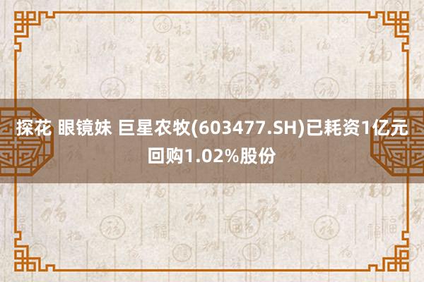 探花 眼镜妹 巨星农牧(603477.SH)已耗资1亿元回购1.02%股份