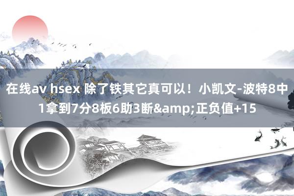 在线av hsex 除了铁其它真可以！小凯文-波特8中1拿到7分8板6助3断&正负值+15