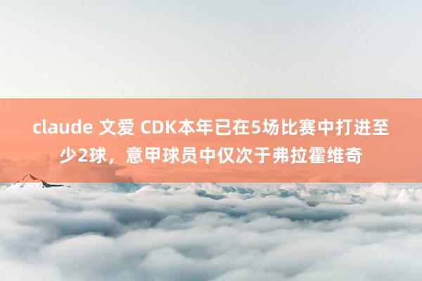 claude 文爱 CDK本年已在5场比赛中打进至少2球，意甲球员中仅次于弗拉霍维奇