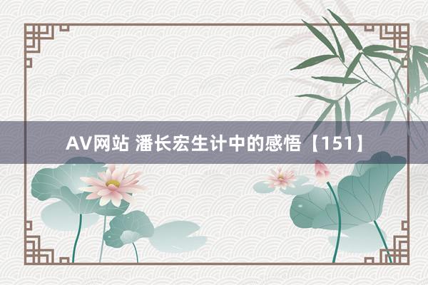 AV网站 潘长宏生计中的感悟【151】