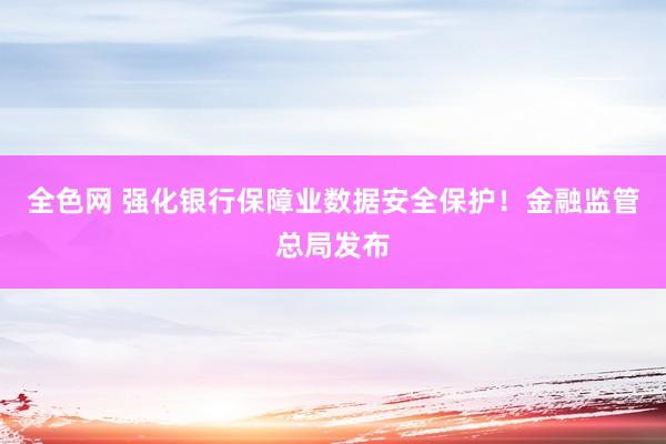 全色网 强化银行保障业数据安全保护！金融监管总局发布