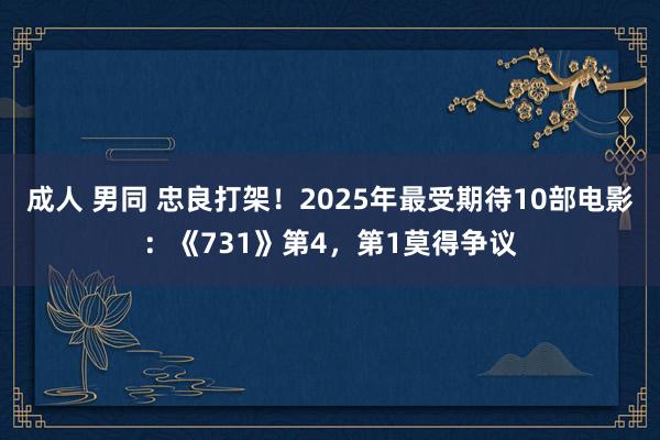 成人 男同 忠良打架！2025年最受期待10部电影：《731》第4，第1莫得争议