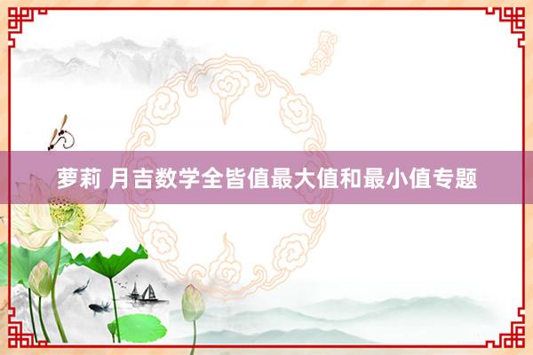 萝莉 月吉数学全皆值最大值和最小值专题