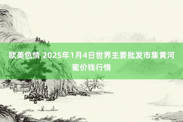 欧美色情 2025年1月4日世界主要批发市集黄河蜜价钱行情